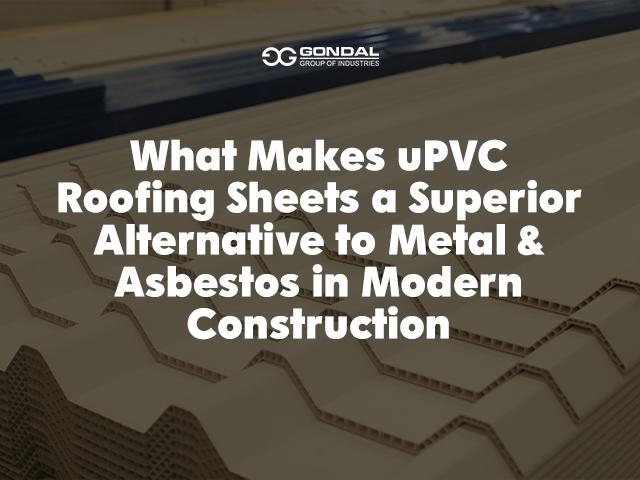 What Makes uPVC Roofing Sheets a Superior Alternative to Metal and Asbestos in Modern Construction