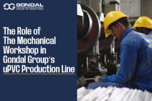 The Role Of The Mechanical Workshop In Gondal Group’s uPVC Production Line